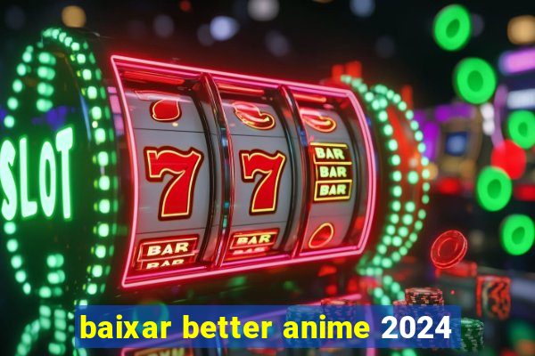 baixar better anime 2024